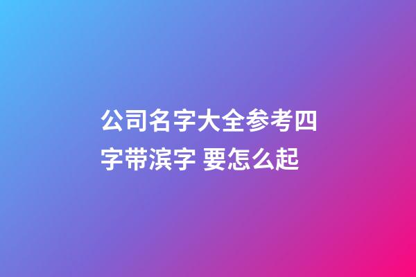 公司名字大全参考四字带滨字 要怎么起-第1张-公司起名-玄机派